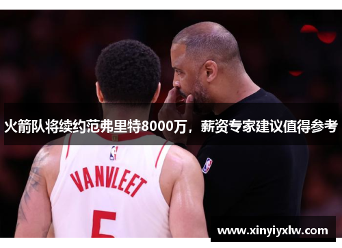 火箭队将续约范弗里特8000万，薪资专家建议值得参考
